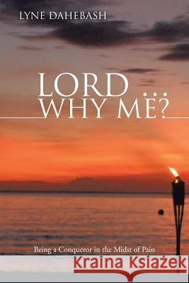 Lord ... Why Me?: Being a Conqueror in the Midst of Pain Dahebash, Lyne 9781475964554 iUniverse.com - książka