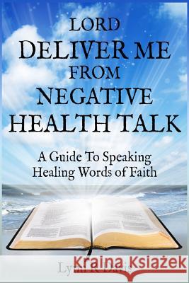 Lord Deliver Me From Negative Health Talk: A Guide To Speaking Healing Words Of Faith Davis, Lynn R. 9781482595796 Createspace - książka