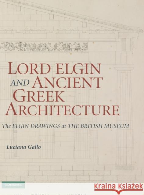 Lord Elgin and Ancient Greek Architecture: The Elgin Drawings at the British Museum Gallo, Luciana 9780521881630 Cambridge University Press - książka