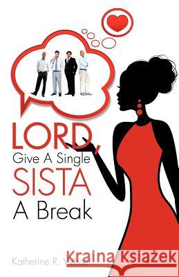 Lord, Give A Single Sista A Break Katherine R White 9781622308194 Xulon Press - książka