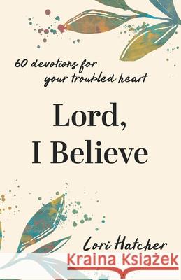 Lord, I Believe: 60 Devotions for Your Troubled Heart Lori Hatcher 9781640704251 Our Daily Bread Publishing - książka