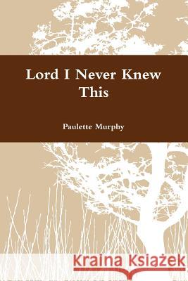 Lord I Never Knew This Paulette Murphy 9781300342229 Lulu.com - książka