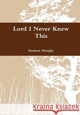 Lord I Never Knew This Paulette Murphy 9781300383154 Lulu.com - książka