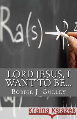 Lord Jesus, I Want To Be... Gulley, Bobbie J. 9781503353572 Createspace - książka