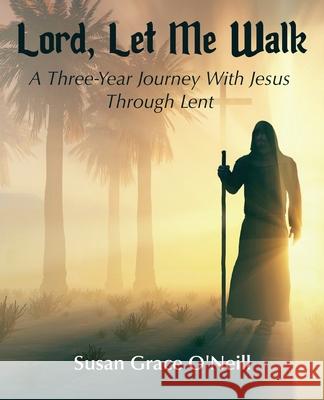 Lord, Let Me Walk: A 3-Year Journey With Jesus Through Lent Susan Grace O'Neill 9781941465196 Writerwithin Publications - książka