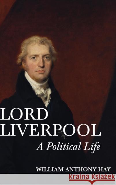 Lord Liverpool: A Political Life William Anthony Hay 9781783272822 Boydell Press - książka
