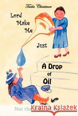 Lord Make Me Just a Drop of Oil: Not the Whole Can Christner, Twila 9781449740801 WestBow Press - książka