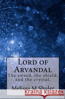 Lord of Arvandal: The sword, the shield, and the crystal Shuler, Melissa Hawkins 9781449527853 Createspace - książka