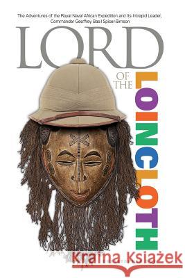 Lord of the Loincloth: The Adventures of the Royal Naval African Expedition and Its Intrepid Leader, Commander Geoffrey Basil Spicer-Simson Christopher Dow 9780985147709 Phosphene Publishing Company - książka