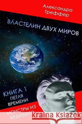 Lord of the Two Worlds: Time Loop. Monsters from the Future. Alexandra Treffer 9781517436865 Createspace - książka