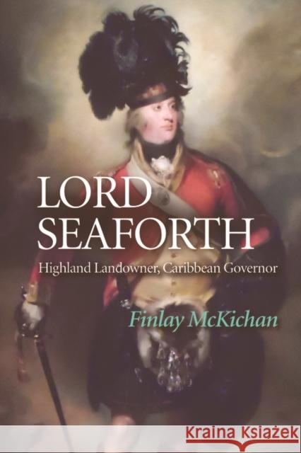 Lord Seaforth: Highland Landowner, Caribbean Governor Finlay McKichan 9781474438476 Edinburgh University Press - książka