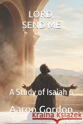 Lord, Send Me: A Study of Isaiah 6 Gordon, Aaron 9798257955549 Independently Published - książka
