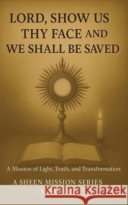 Lord, Show Us Thy Face And We Shall Be Saved: A Mission of Light, Truth and Transformation Allan J. Smith Fulton J. Sheen 9781997931058 Bishop Sheen Today - książka