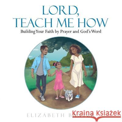 Lord, Teach Me How: Building Your Faith by Prayer and God's Word Elizabeth Baxter 9781664268692 WestBow Press - książka