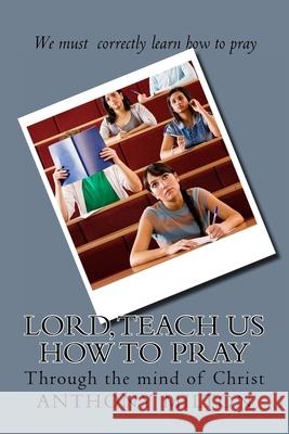 Lord, teach us how to pray: through the mind of Christ Anthony Milton 9781518616624 Createspace Independent Publishing Platform - książka