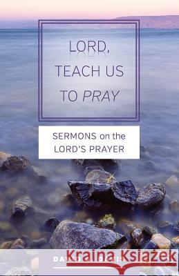 Lord, Teach Us to Pray: Sermons on the Lord's Prayer David a. Davis 9781940414058 Clear Faith Publishing - książka