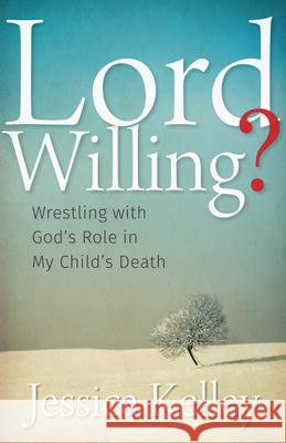 Lord Willing?: Wrestling with God's Role in My Child's Death Jessica Kelley 9781513800196 Herald Press (VA) - książka