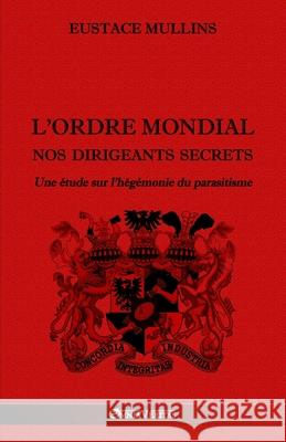 L'Ordre Mondial - Nos dirigeants secrets: Une étude sur l'hégémonie du parasitisme Mullins, Eustace 9781913057220 Omnia Veritas Ltd - książka