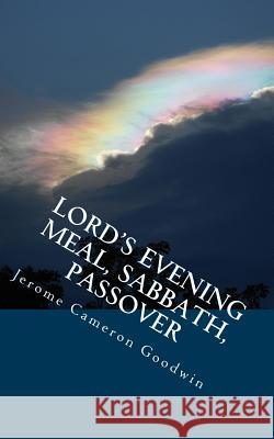 Lord's Evening Meal, Sabbath, Passover: All The Bible Teaches About Goodwin, Jerome Cameron 9781466262430 Createspace - książka