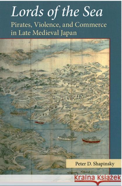 Lords of the Sea: Pirates, Violence, and Commerce in Late Medieval Japanvolume 76 Shapinsky, Peter D. 9781929280803 U of M Center for Japanese Studies - książka