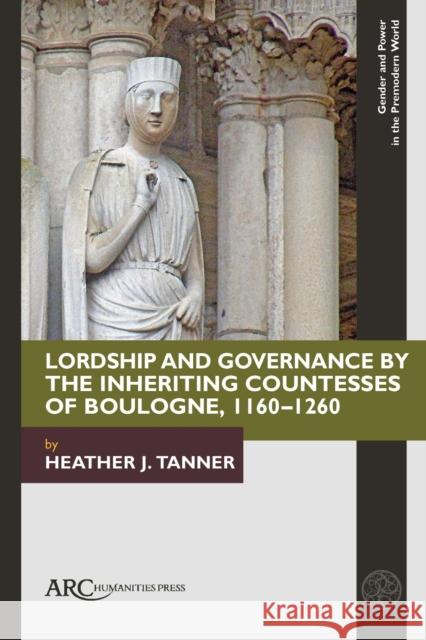 Lordship and Governance by the Countesses of Boulogne (1160-1260) Tanner, Heather 9781802700107 Arc Humanities Press - książka