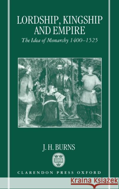 Lordship, Kingship, and Empire: The Idea of Monarchy, 1400-1525 Burns, J. H. 9780198202066 Academic - książka