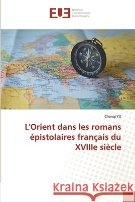 L'Orient dans les romans épistolaires français du XVIIIe siècle Yu, Chenqi 9783841665300 Editions Universitaires Europeennes - książka
