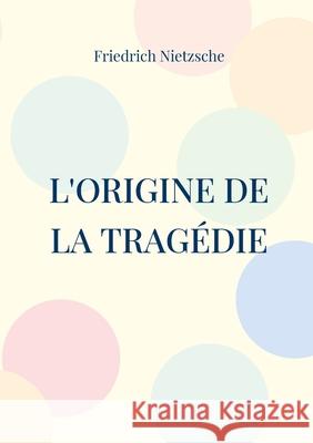 L'Origine de la Tragédie: La Naissance de la Tragédie Friedrich Wilhelm Nietzsche 9782322392919 Books on Demand - książka