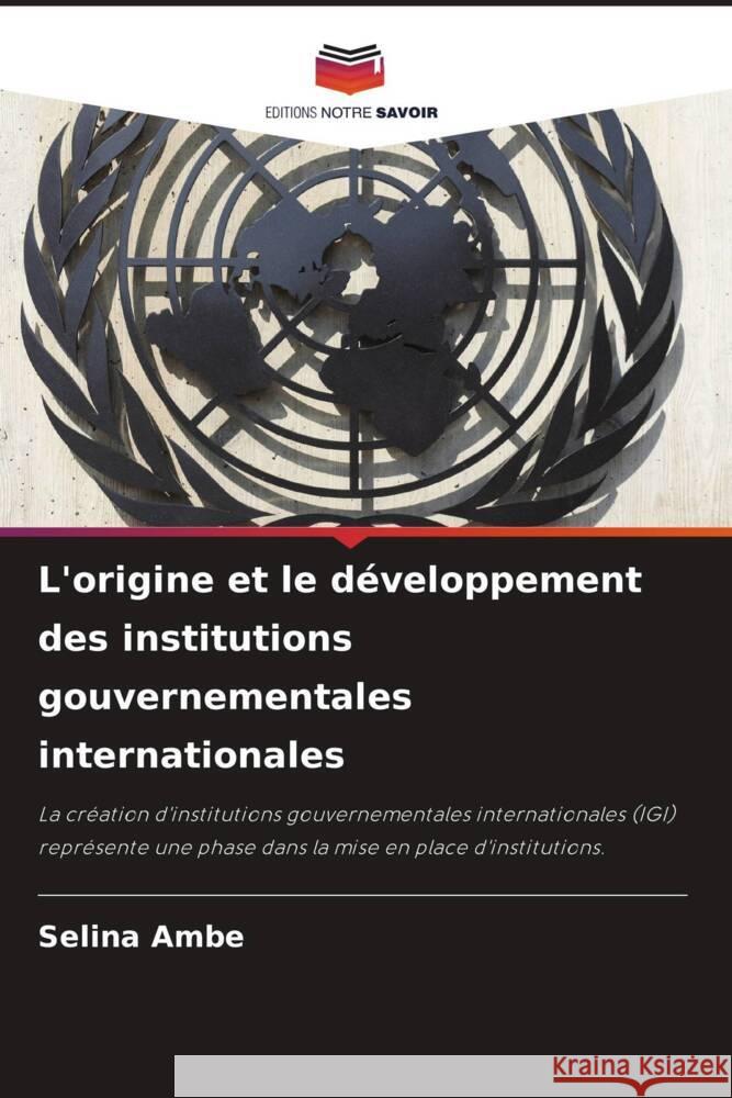 L'origine et le d?veloppement des institutions gouvernementales internationales Selina Ambe 9786207337422 Editions Notre Savoir - książka