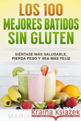 Los 100 MEJORES BATIDOS Sin GLUTEN: Sientase mas saludable, pierda peso y sea mas feliz Correa, Mariana 9781517292249 Createspace - książka