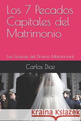 Los 7 Pecados Capitales del Matrimonio: Las Escenas del Drama Matrimonial Carlos a. Diaz 9781727874662 Createspace Independent Publishing Platform - książka