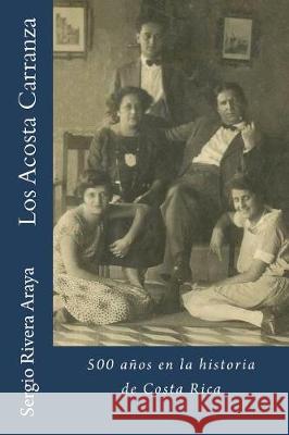 Los Acosta Carranza: 500 años en la historia de Costa Rica Rivera Araya, Sergio 9781719059169 Createspace Independent Publishing Platform - książka