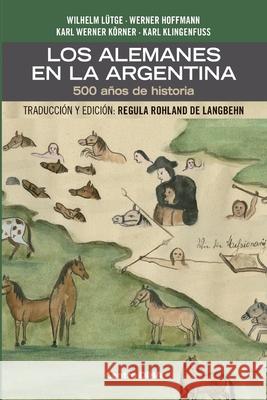 Los Alemanes en la Argentina. 500 años de historia: Traducción y edición: Regula Rohland de Langbehn Lütge, Wilhelm 9781716920134 Lulu Press - książka