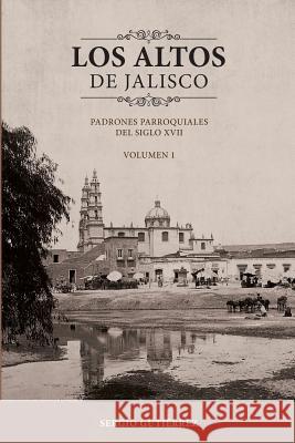 Los Altos de Jalisco: Padrones Parroquiales del Siglo XVII Volumen 1 Sergio Gutierrez 9781505328363 Createspace - książka