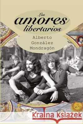 Los amores libertarios Mondragon, Alberto Gonzalez 9781790963911 Independently Published - książka