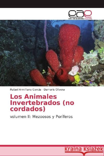 Los Animales Invertebrados (no cordados) : volumen II: Mezoosos y Poríferos Armiñana García, Rafael; Olivera, Damaris 9783659659300 Editorial Académica Española - książka