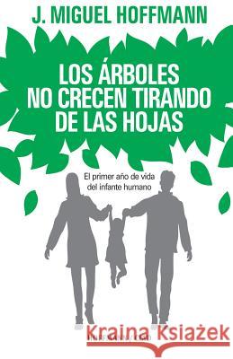 Los Arboles No Crecen Tirando De Las Hojas: Primeros meses de vida del infante humano Hoffmann, Miguel 9789872954949 Hoffmann / Ciad - książka