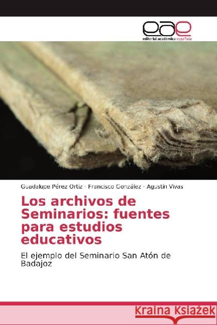 Los archivos de Seminarios: fuentes para estudios educativos : El ejemplo del Seminario San Atón de Badajoz Pérez Ortiz, Guadalupe; Gonzalez, Francisco; Vivas, Agustín 9786202249454 Editorial Académica Española - książka