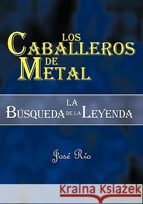 Los Caballeros de Metal: La Bsqueda de La Leyenda Rio, Jose 9781425191481 Trafford Publishing - książka