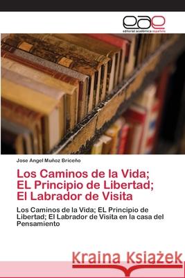 Los Caminos de la Vida; EL Principio de Libertad; El Labrador de Visita Muñoz Briceño, Jose Angel 9786202122528 Editorial Académica Española - książka