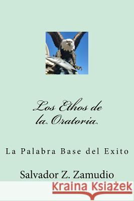 Los Ethos de la Oratoria: La Palabra Base del Exito Zamudio, Salvador Z. 9781541013889 Createspace Independent Publishing Platform - książka