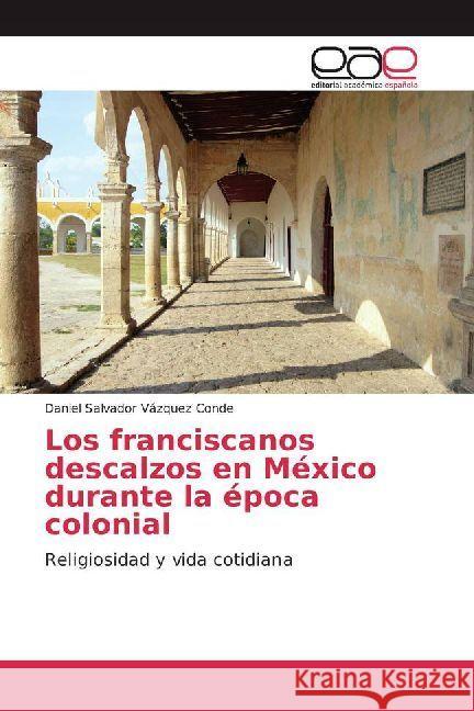 Los franciscanos descalzos en México durante la época colonial : Religiosidad y vida cotidiana Vázquez Conde, Daniel Salvador 9786202232746 Editorial Académica Española - książka