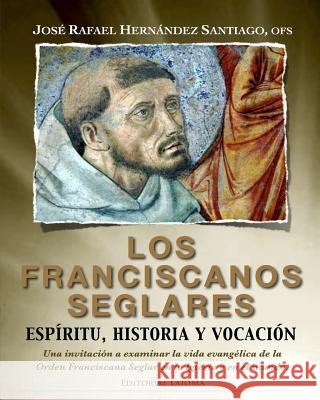 Los Franciscanos Seglares: espiritu, historia y vocacion: Una invitación a examinar la vida evangélica de la Orden Franciscana Seglar en la Igles Hernandez Santiago Ofs, Jose Rafael 9781507665138 Createspace - książka