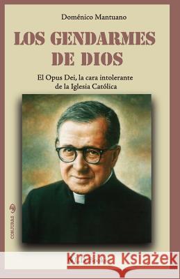 Los gendarmes de Dios: El Opus Dei, la cara intolerante de la Iglesia Catolica Mantuano, Domenico 9781502594112 Createspace - książka