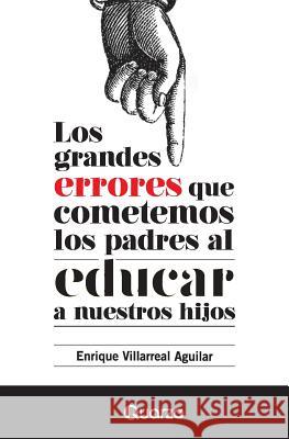 Los grandes errores que cometemos los padres al educar a nuestros hijos Villarreal Aguilar, Enrique 9781502594129 Createspace - książka