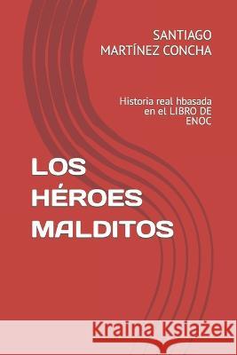 Los Heroes Malditos: Historia real hbasada en el LIBRO DE ENOC Santiago Martinez Concha   9781717875808 Independently Published - książka