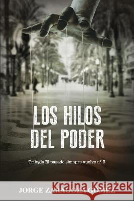 Los Hilos del Poder: (Novela negra adictiva - El pasado siempre vuelve n°3) Jorge Zaragoza Gómez 9798837968105 Independently Published - książka