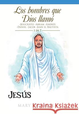 Los Hombres Que Dios Llamó: -Jesucristo -Abram -Andrés -Daniel -Jacob -Juan El Bautista Mary Escamilla 9781506534107 Palibrio - książka