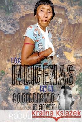 Los Indígenas en el Socialismo del Siglo XXI González, Rodulfo 9781087995892 Aussie Trading LLC - książka