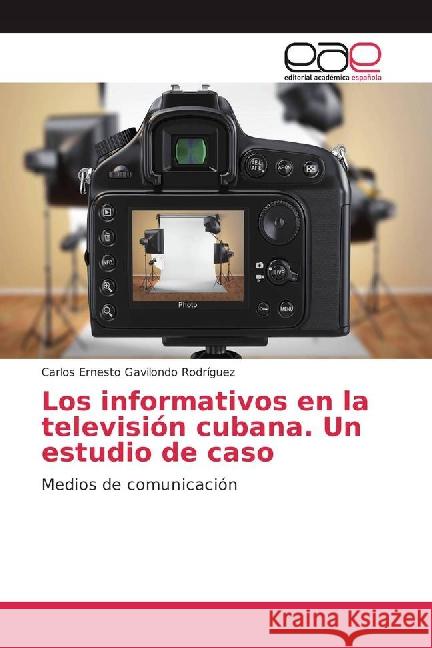 Los informativos en la televisión cubana. Un estudio de caso : Medios de comunicación Gavilondo Rodríguez, Carlos Ernesto 9783841763457 Editorial Académica Española - książka